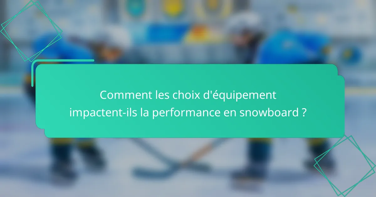 Comment les choix d'équipement impactent-ils la performance en snowboard ?