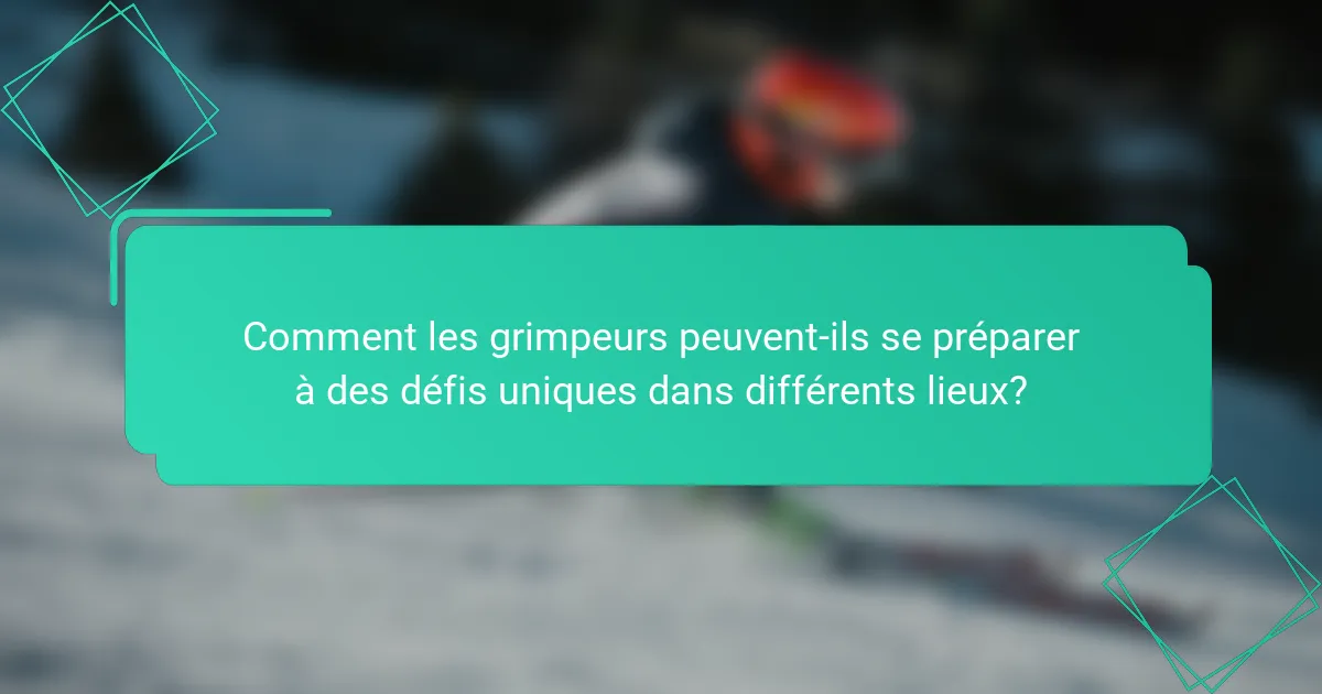 Comment les grimpeurs peuvent-ils se préparer à des défis uniques dans différents lieux?