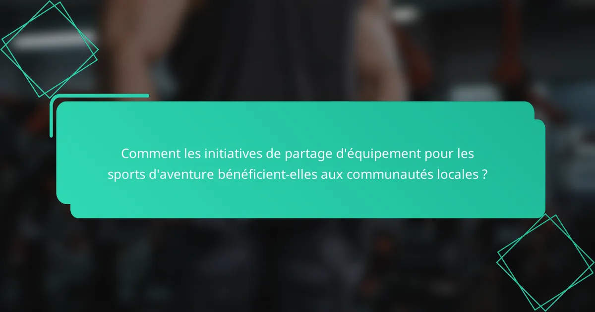 Comment les initiatives de partage d'équipement pour les sports d'aventure bénéficient-elles aux communautés locales ?