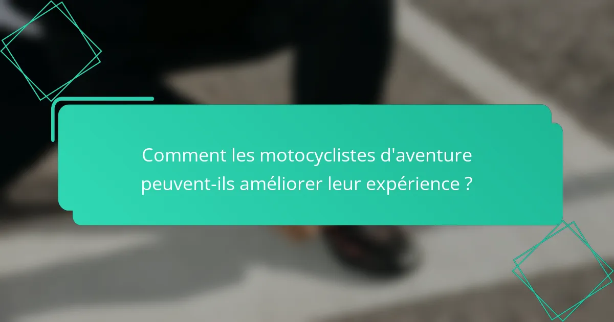 Comment les motocyclistes d'aventure peuvent-ils améliorer leur expérience ?