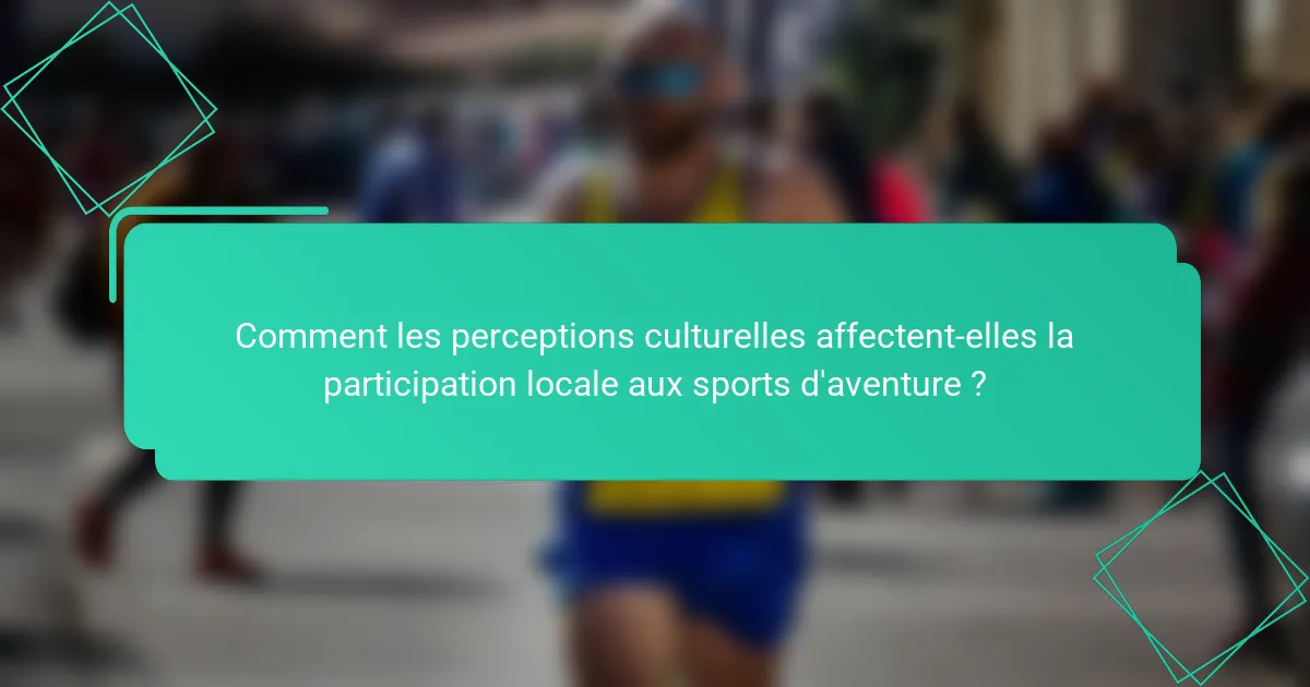 Comment les perceptions culturelles affectent-elles la participation locale aux sports d'aventure ?