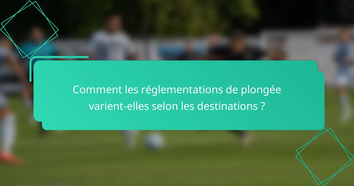 Comment les réglementations de plongée varient-elles selon les destinations ?