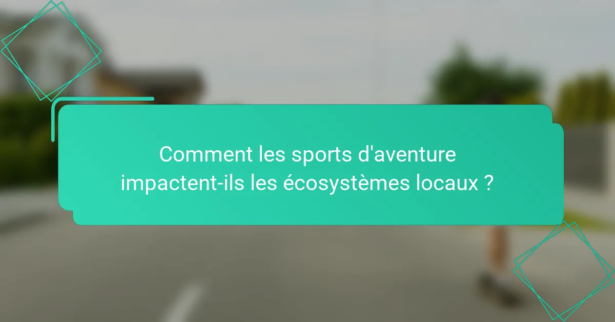 Comment les sports d'aventure impactent-ils les écosystèmes locaux ?