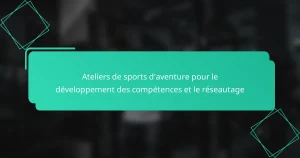 Ateliers de sports d’aventure pour le développement des compétences et le réseautage