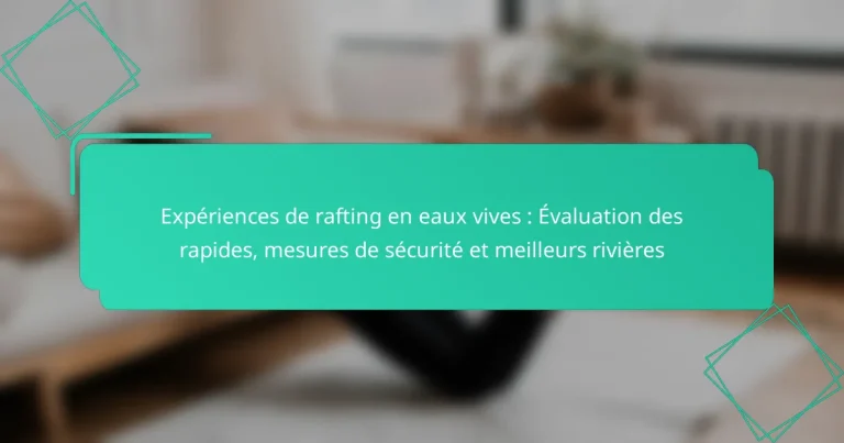 Expériences de rafting en eaux vives : Évaluation des rapides, mesures de sécurité et meilleurs rivières