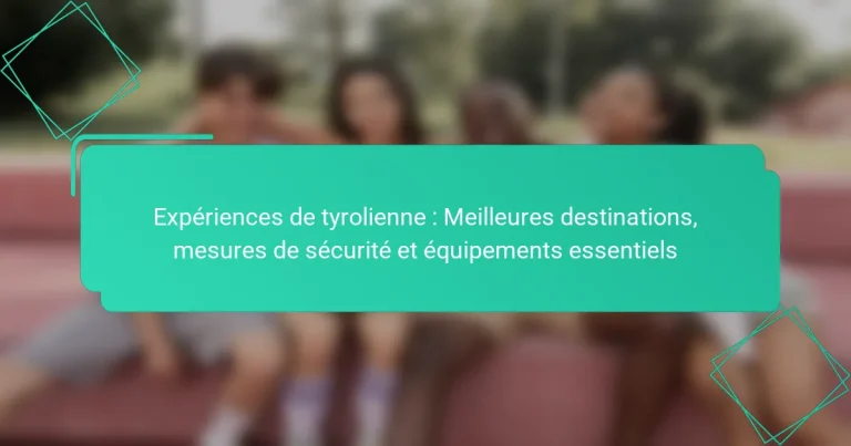 Expériences de tyrolienne : Meilleures destinations, mesures de sécurité et équipements essentiels
