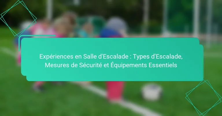 Expériences en Salle d’Escalade : Types d’Escalade, Mesures de Sécurité et Équipements Essentiels