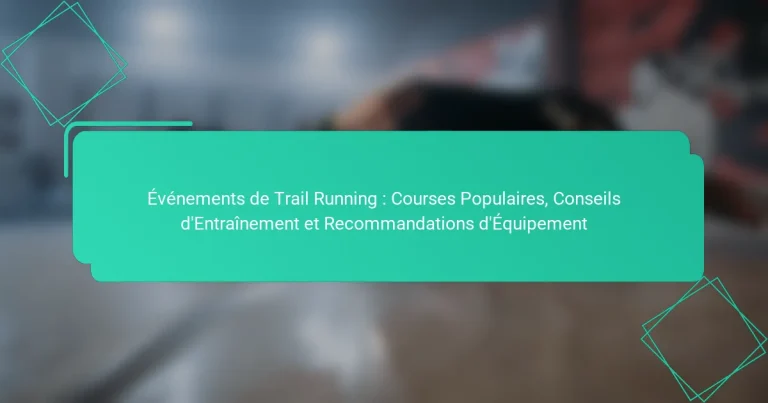 Événements de Trail Running : Courses Populaires, Conseils d’Entraînement et Recommandations d’Équipement
