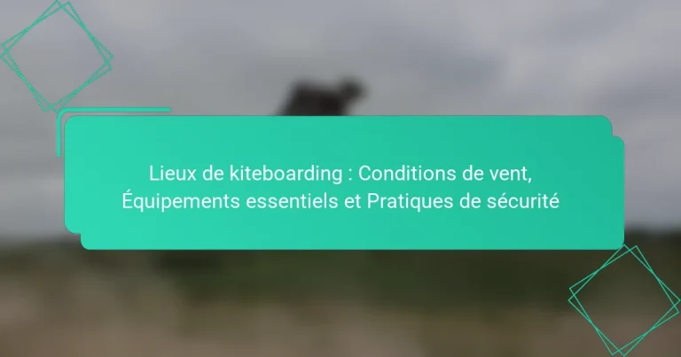 Lieux de kiteboarding : Conditions de vent, Équipements essentiels et Pratiques de sécurité