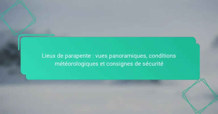 Lieux de parapente : vues panoramiques, conditions météorologiques et consignes de sécurité