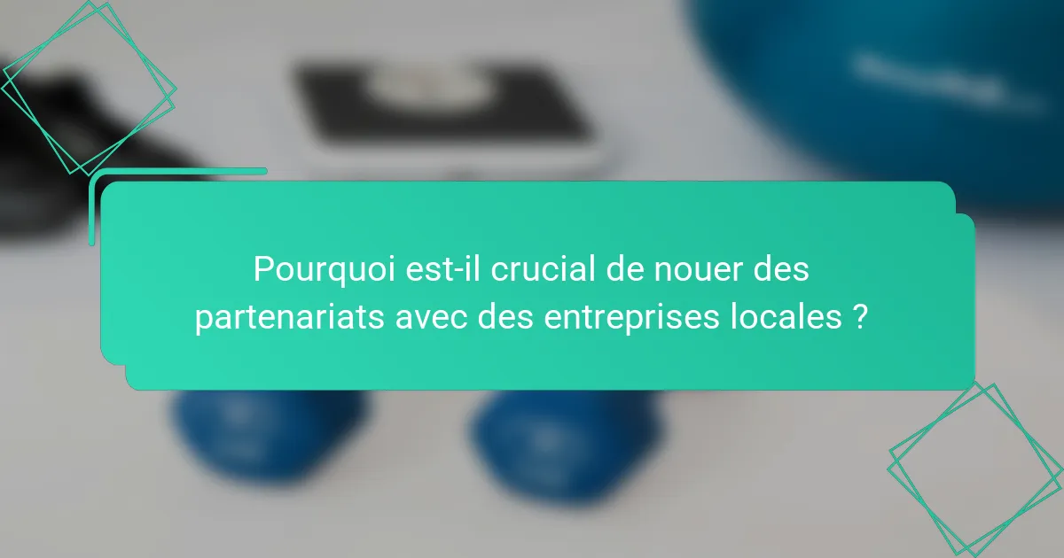 Pourquoi est-il crucial de nouer des partenariats avec des entreprises locales ?