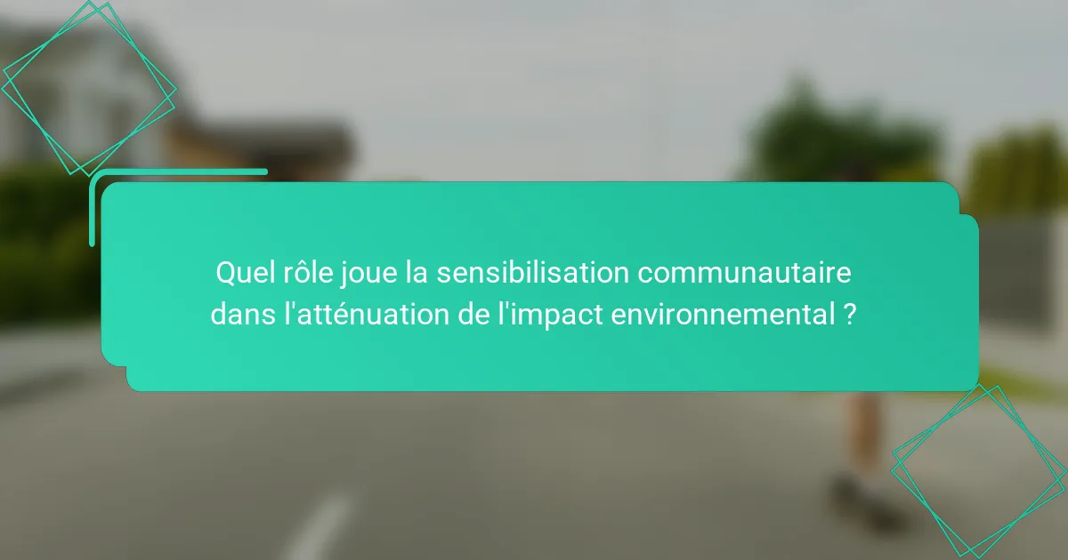 Quel rôle joue la sensibilisation communautaire dans l'atténuation de l'impact environnemental ?