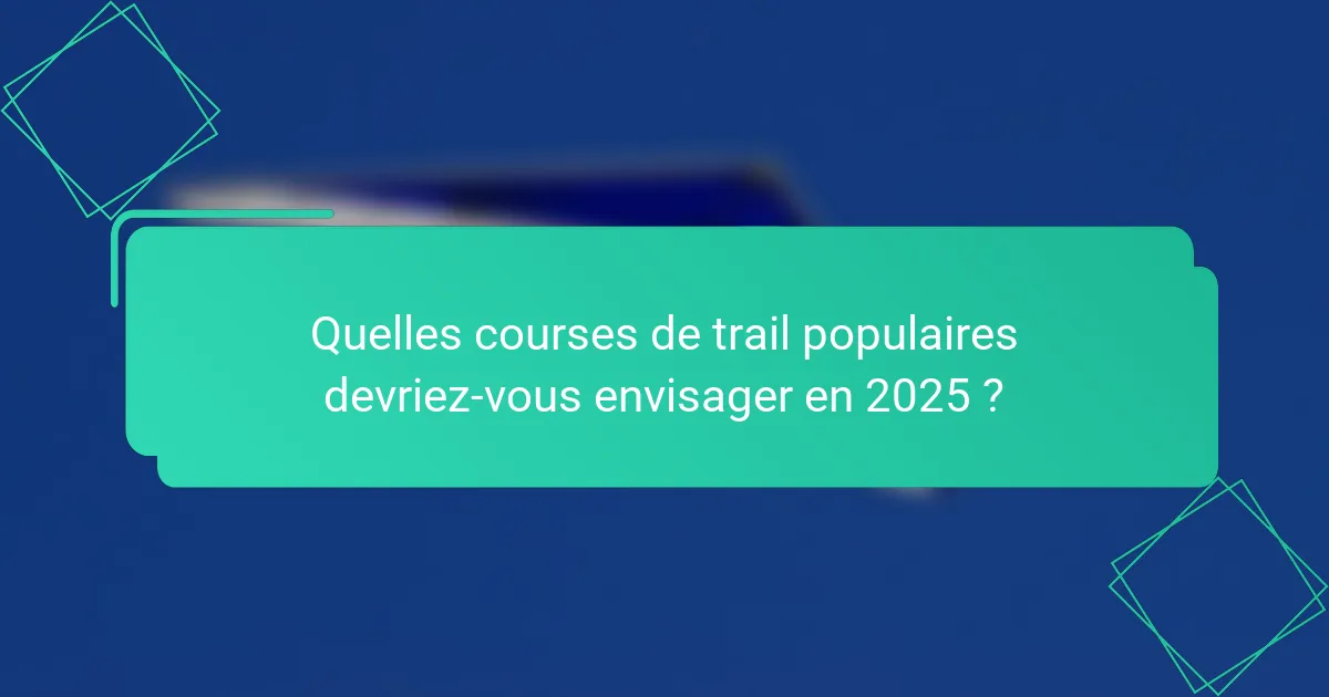 Quelles courses de trail populaires devriez-vous envisager en 2025 ?