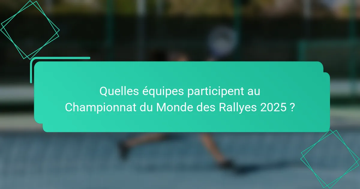 Quelles équipes participent au Championnat du Monde des Rallyes 2025 ?