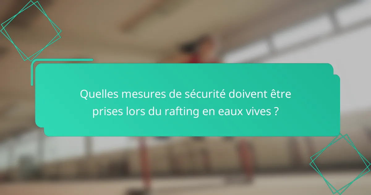 Quelles mesures de sécurité doivent être prises lors du rafting en eaux vives ?