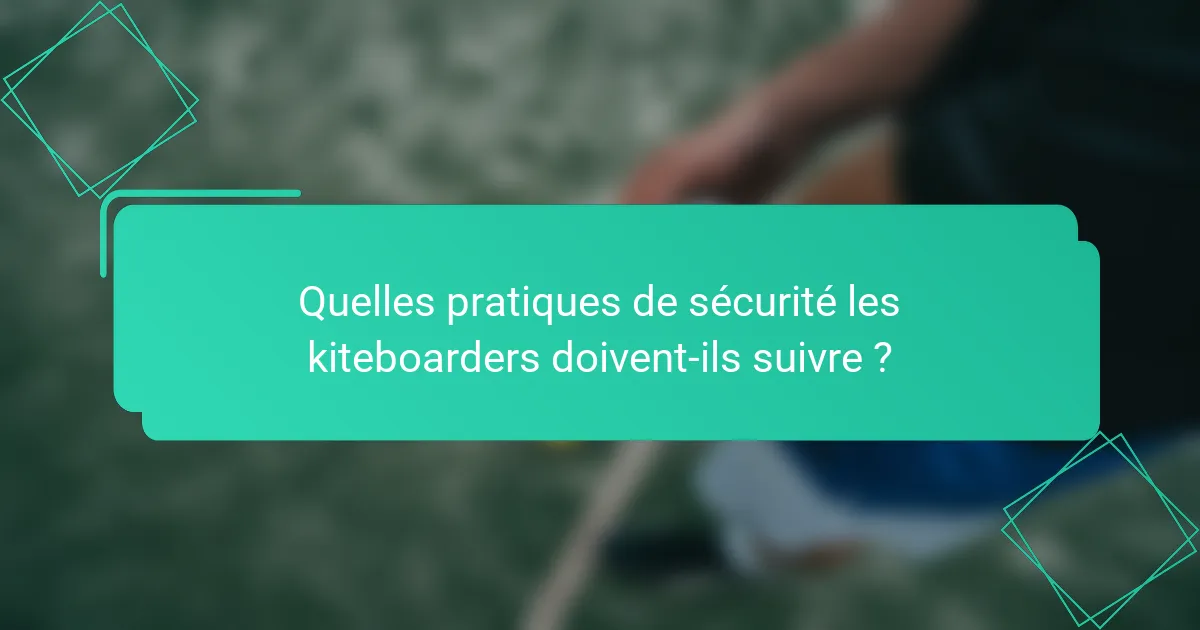 Quelles pratiques de sécurité les kiteboarders doivent-ils suivre ?