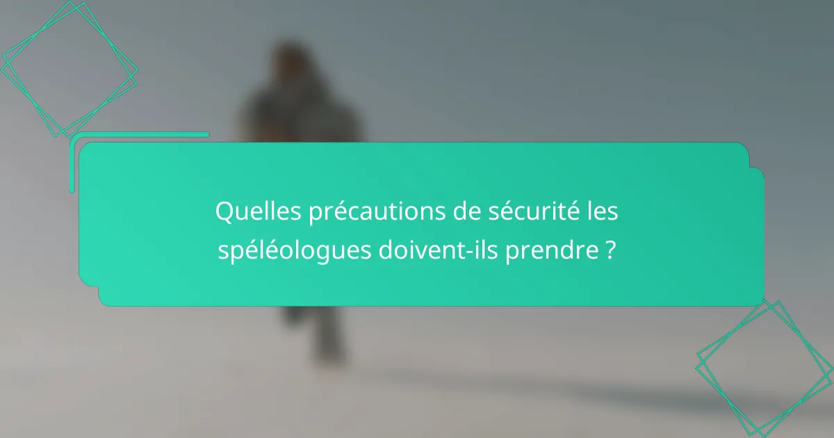 Quelles précautions de sécurité les spéléologues doivent-ils prendre ?