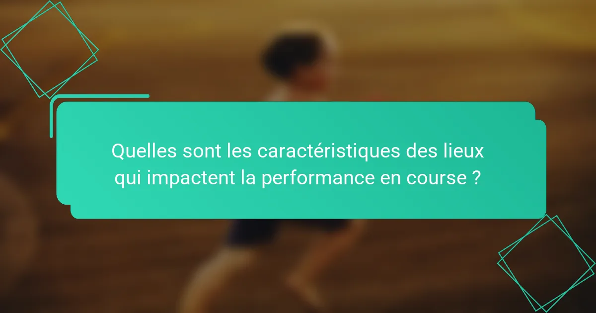 Quelles sont les caractéristiques des lieux qui impactent la performance en course ?