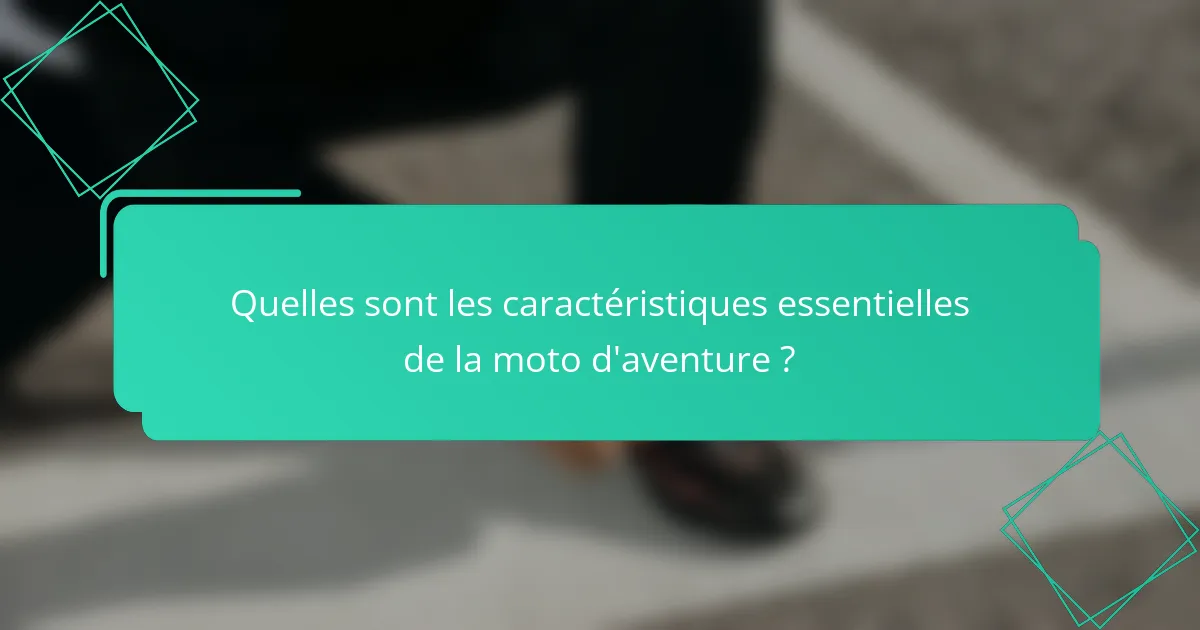 Quelles sont les caractéristiques essentielles de la moto d'aventure ?