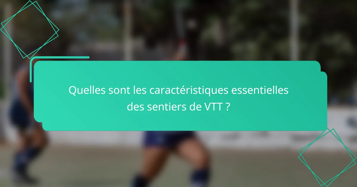 Quelles sont les caractéristiques essentielles des sentiers de VTT ?