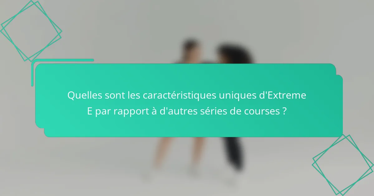 Quelles sont les caractéristiques uniques d'Extreme E par rapport à d'autres séries de courses ?