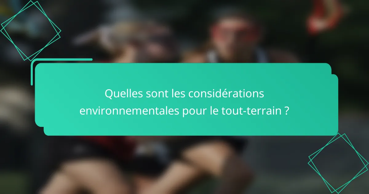 Quelles sont les considérations environnementales pour le tout-terrain ?