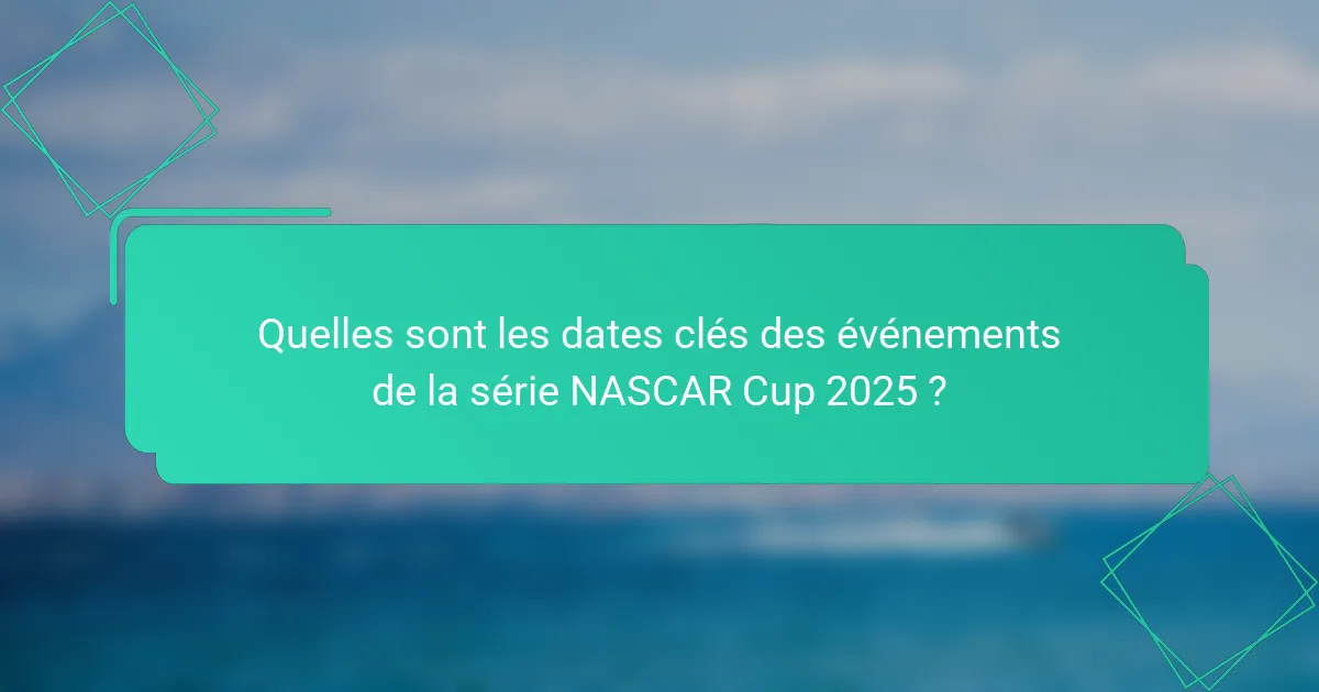 Quelles sont les dates clés des événements de la série NASCAR Cup 2025 ?