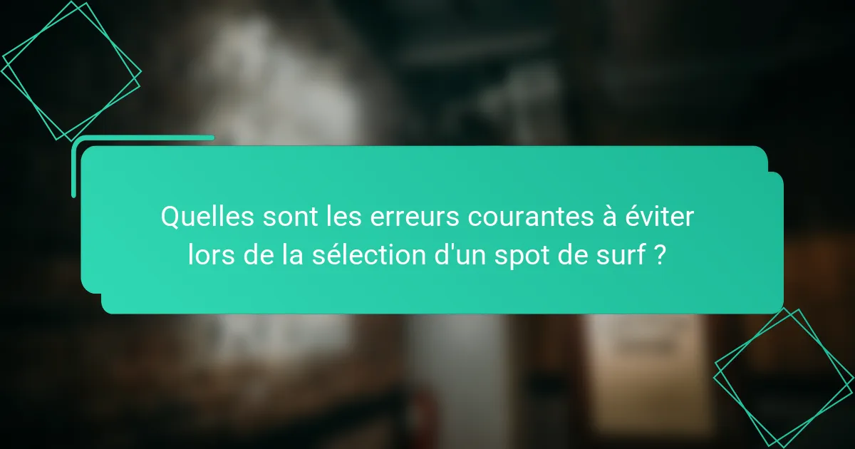 Quelles sont les erreurs courantes à éviter lors de la sélection d'un spot de surf ?