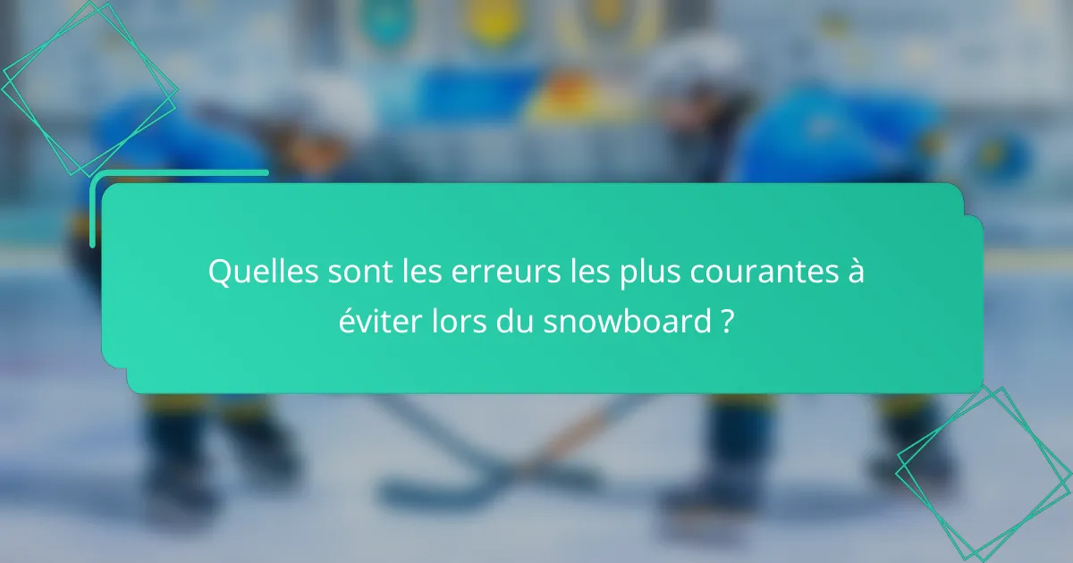 Quelles sont les erreurs les plus courantes à éviter lors du snowboard ?