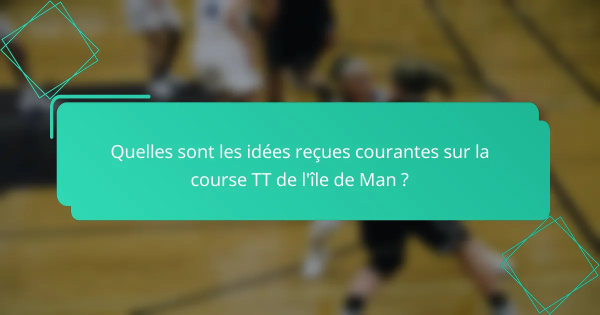 Quelles sont les idées reçues courantes sur la course TT de l'île de Man ?