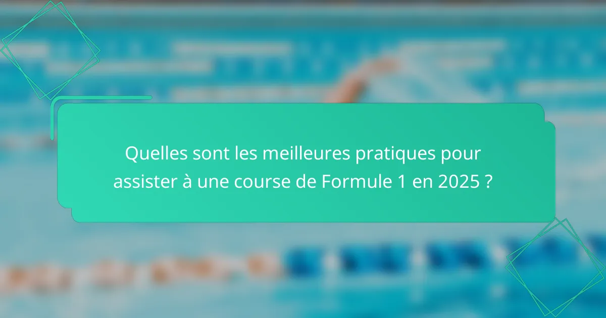 Quelles sont les meilleures pratiques pour assister à une course de Formule 1 en 2025 ?