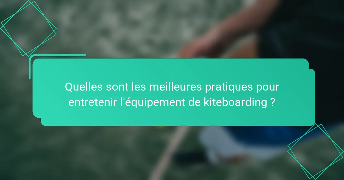 Quelles sont les meilleures pratiques pour entretenir l'équipement de kiteboarding ?