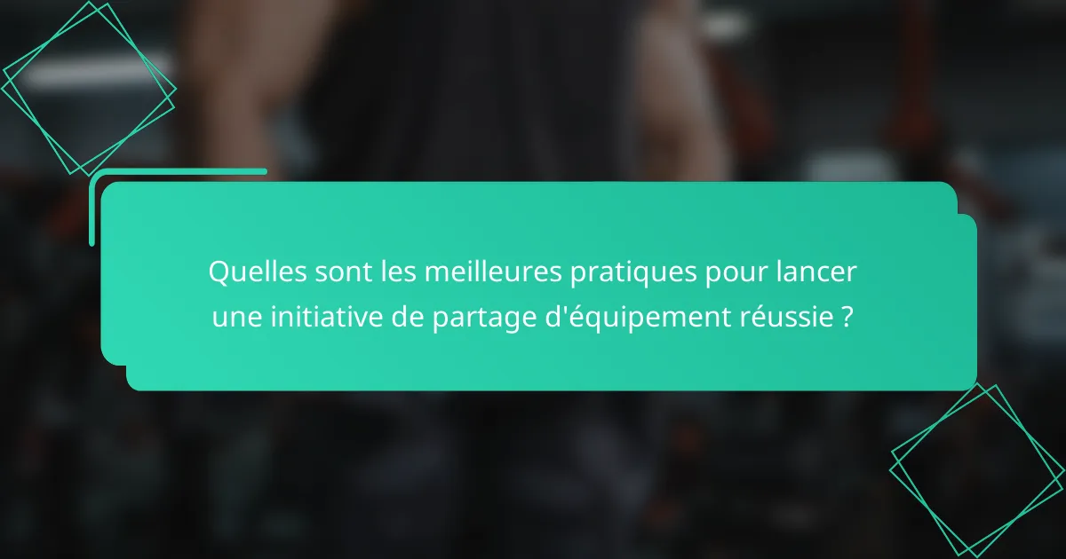 Quelles sont les meilleures pratiques pour lancer une initiative de partage d'équipement réussie ?