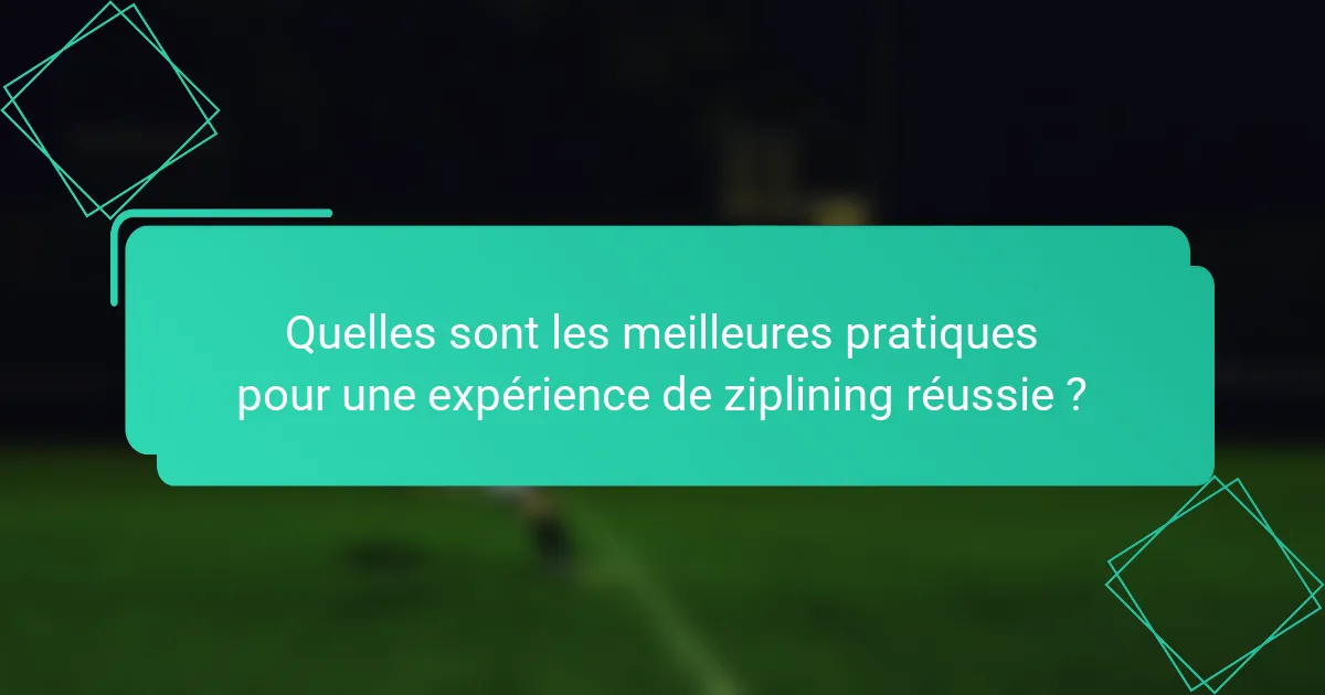 Quelles sont les meilleures pratiques pour une expérience de ziplining réussie ?