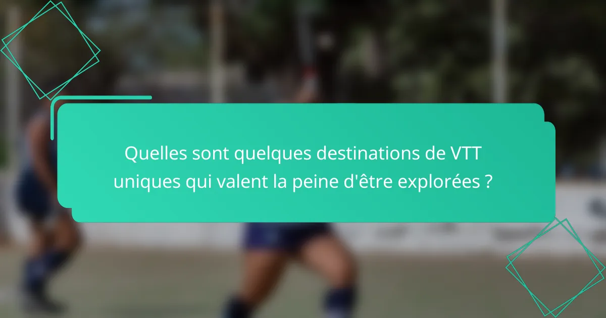 Quelles sont quelques destinations de VTT uniques qui valent la peine d'être explorées ?