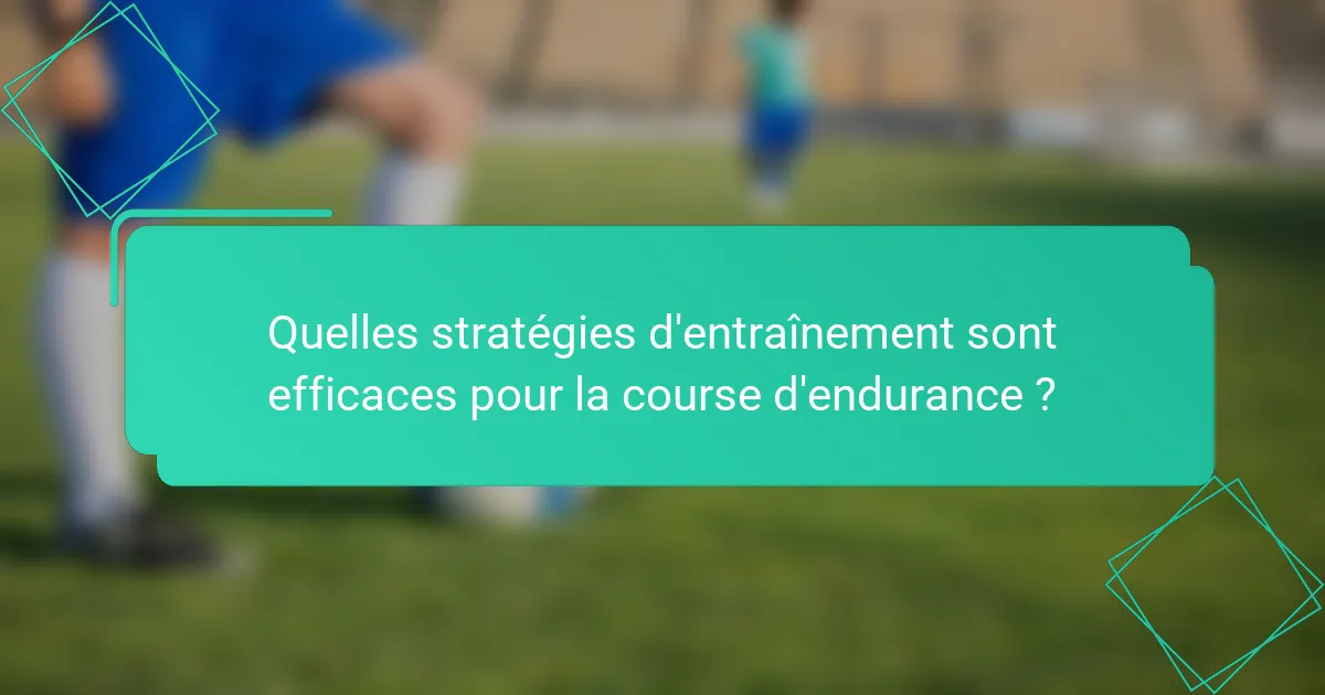 Quelles stratégies d'entraînement sont efficaces pour la course d'endurance ?