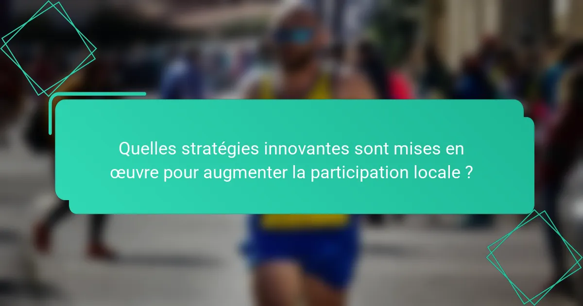 Quelles stratégies innovantes sont mises en œuvre pour augmenter la participation locale ?