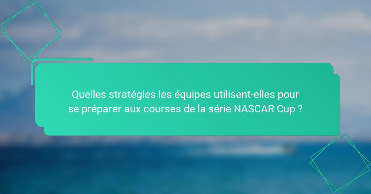 Quelles stratégies les équipes utilisent-elles pour se préparer aux courses de la série NASCAR Cup ?