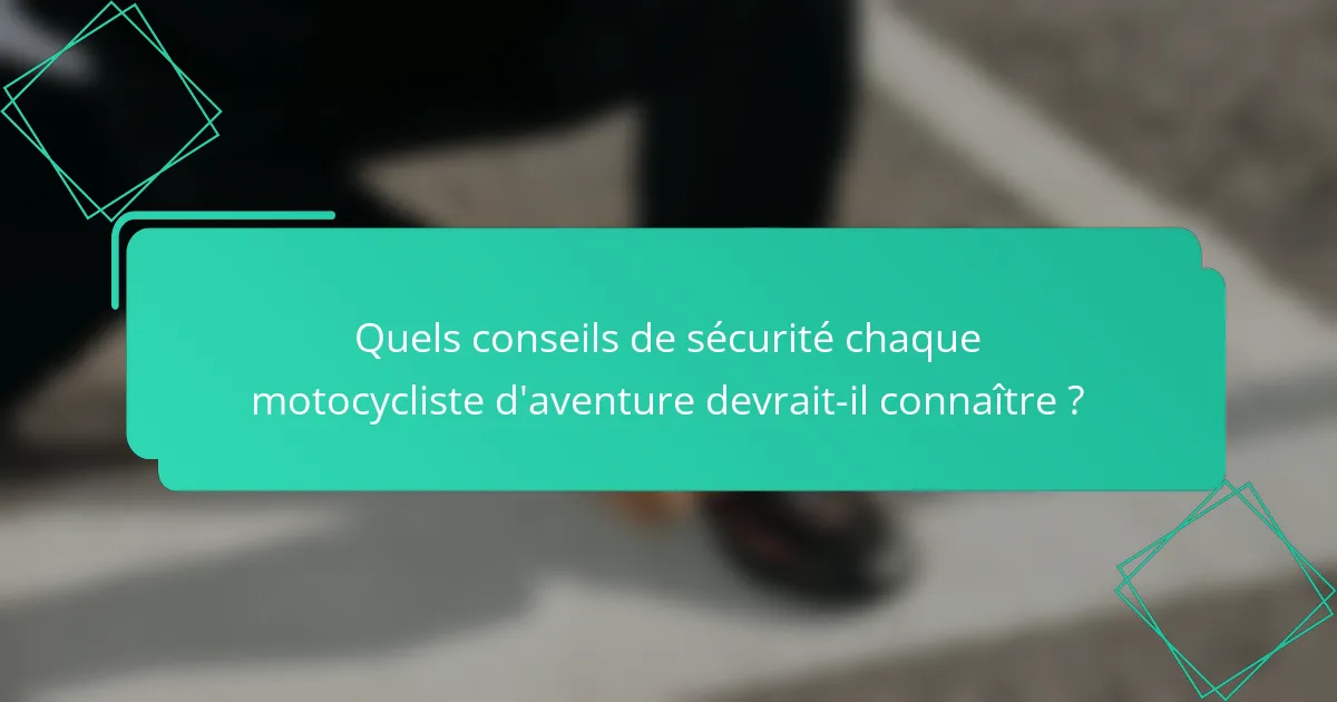 Quels conseils de sécurité chaque motocycliste d'aventure devrait-il connaître ?