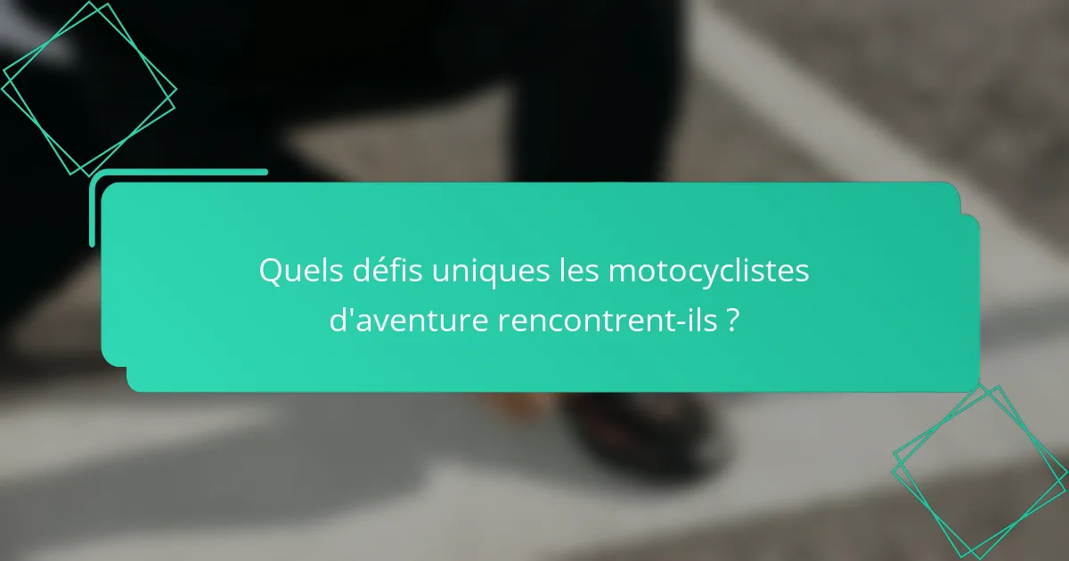 Quels défis uniques les motocyclistes d'aventure rencontrent-ils ?