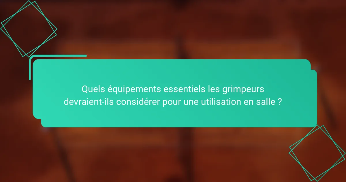 Quels équipements essentiels les grimpeurs devraient-ils considérer pour une utilisation en salle ?