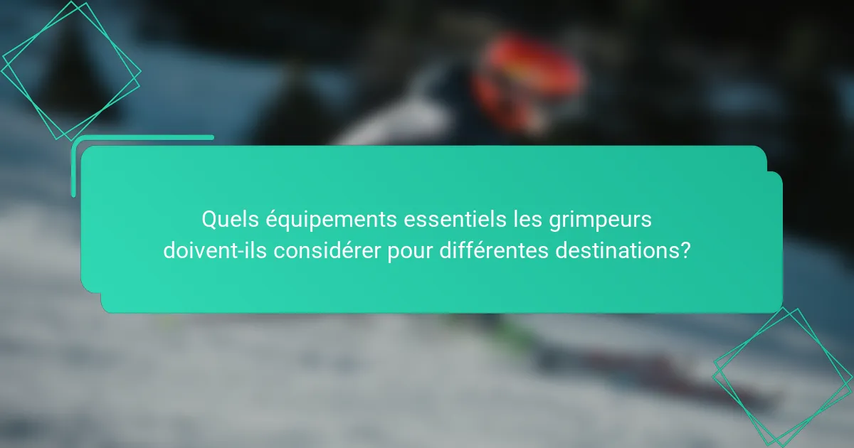 Quels équipements essentiels les grimpeurs doivent-ils considérer pour différentes destinations?