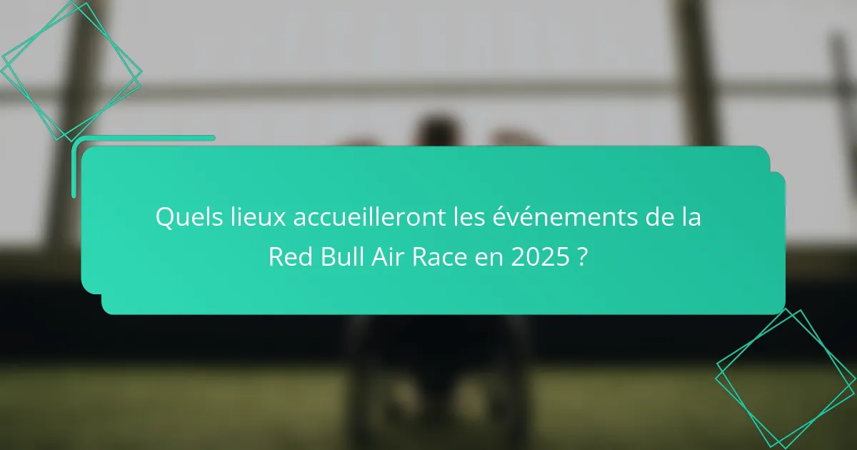 Quels lieux accueilleront les événements de la Red Bull Air Race en 2025 ?