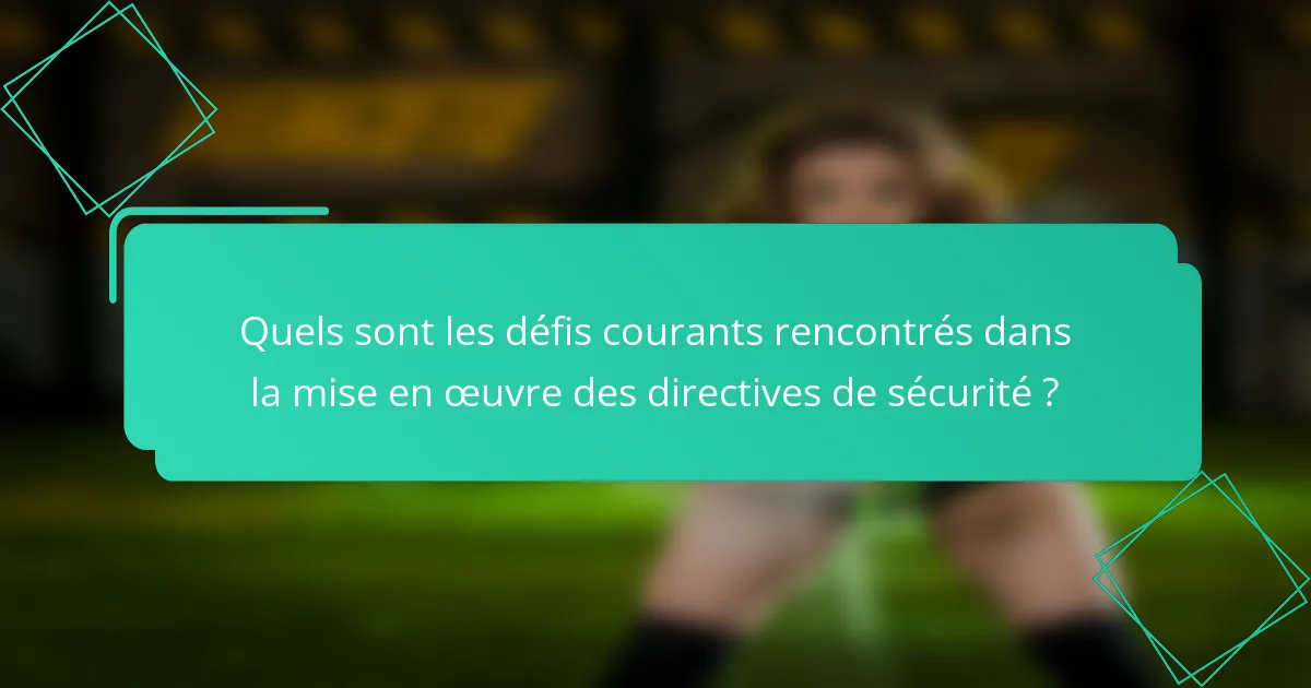 Quels sont les défis courants rencontrés dans la mise en œuvre des directives de sécurité ?