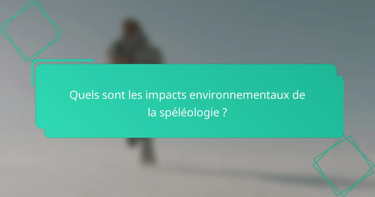 Quels sont les impacts environnementaux de la spéléologie ?