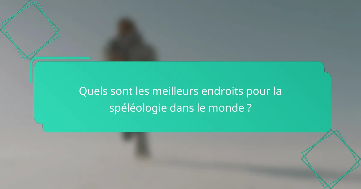 Quels sont les meilleurs endroits pour la spéléologie dans le monde ?