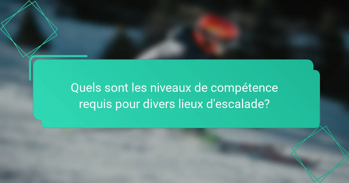Quels sont les niveaux de compétence requis pour divers lieux d'escalade?