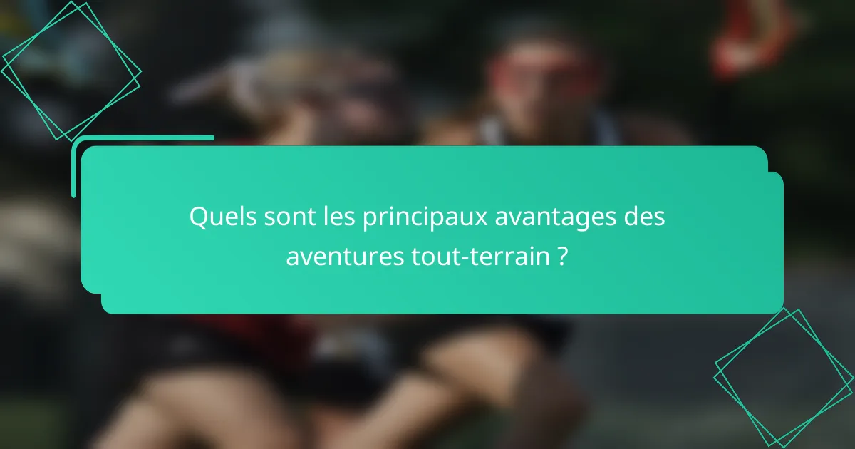 Quels sont les principaux avantages des aventures tout-terrain ?