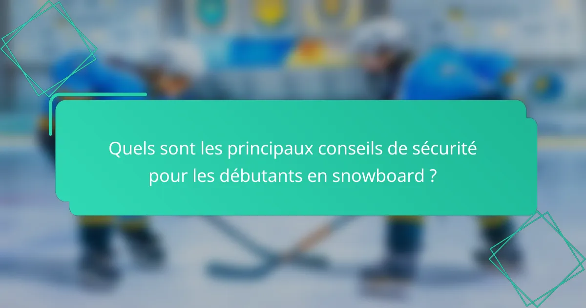 Quels sont les principaux conseils de sécurité pour les débutants en snowboard ?